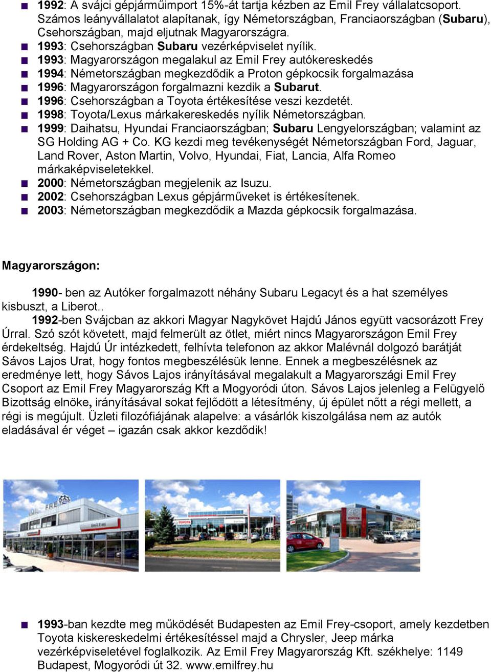 1993: Magyarországon megalakul az Emil Frey autókereskedés 1994: Németországban megkezdődik a Proton gépkocsik forgalmazása 1996: Magyarországon forgalmazni kezdik a Subarut.