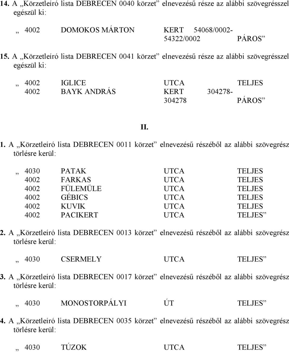 A Körzetleíró lista DEBRECEN 0011 körzet elnevezésű részéből az alábbi szövegrész 4030 PATAK UTCA TELJES 4002 FARKAS UTCA TELJES 4002 FÜLEMÜLE UTCA TELJES 4002 GÉBICS UTCA TELJES 4002 KUVIK UTCA