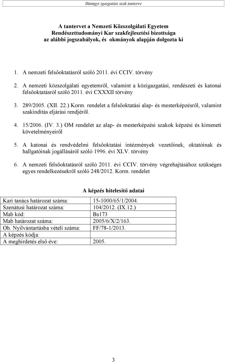 rendelet a felsőoktatási alap- és mesterképzésről, valamint szakindítás eljárási rendjéről. 4. 15/2006. (IV. 3.) OM rendelet az alap- és mesterképzési szakok képzési és kimeneti követelményeiről 5.