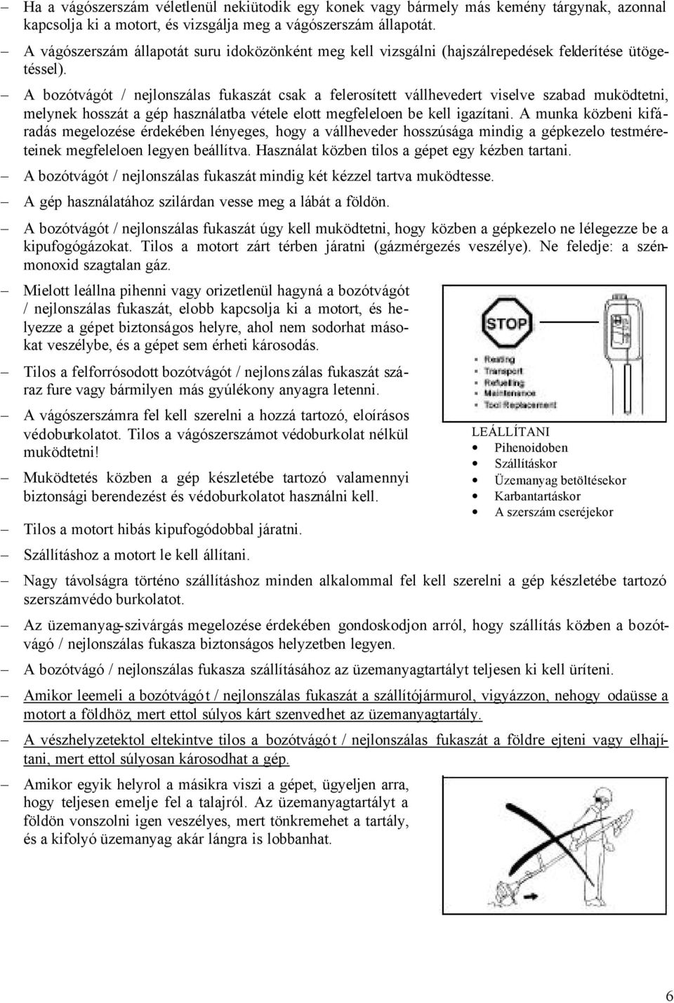 A bozótvágót / nejlonszálas fukaszát csak a felerosített vállhevedert viselve szabad muködtetni, melynek hosszát a gép használatba vétele elott megfeleloen be kell igazítani.