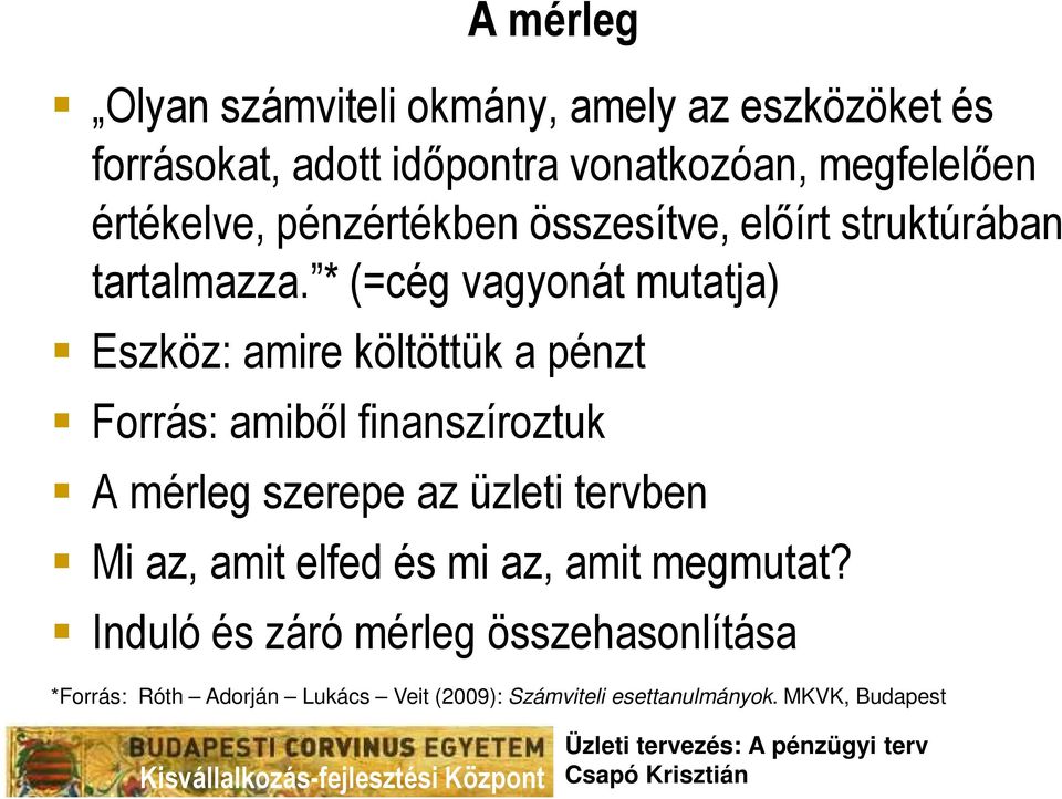 * (=cég vagyonát mutatja) Eszköz: amire költöttük a pénzt Forrás: amibıl finanszíroztuk A mérleg szerepe az üzleti