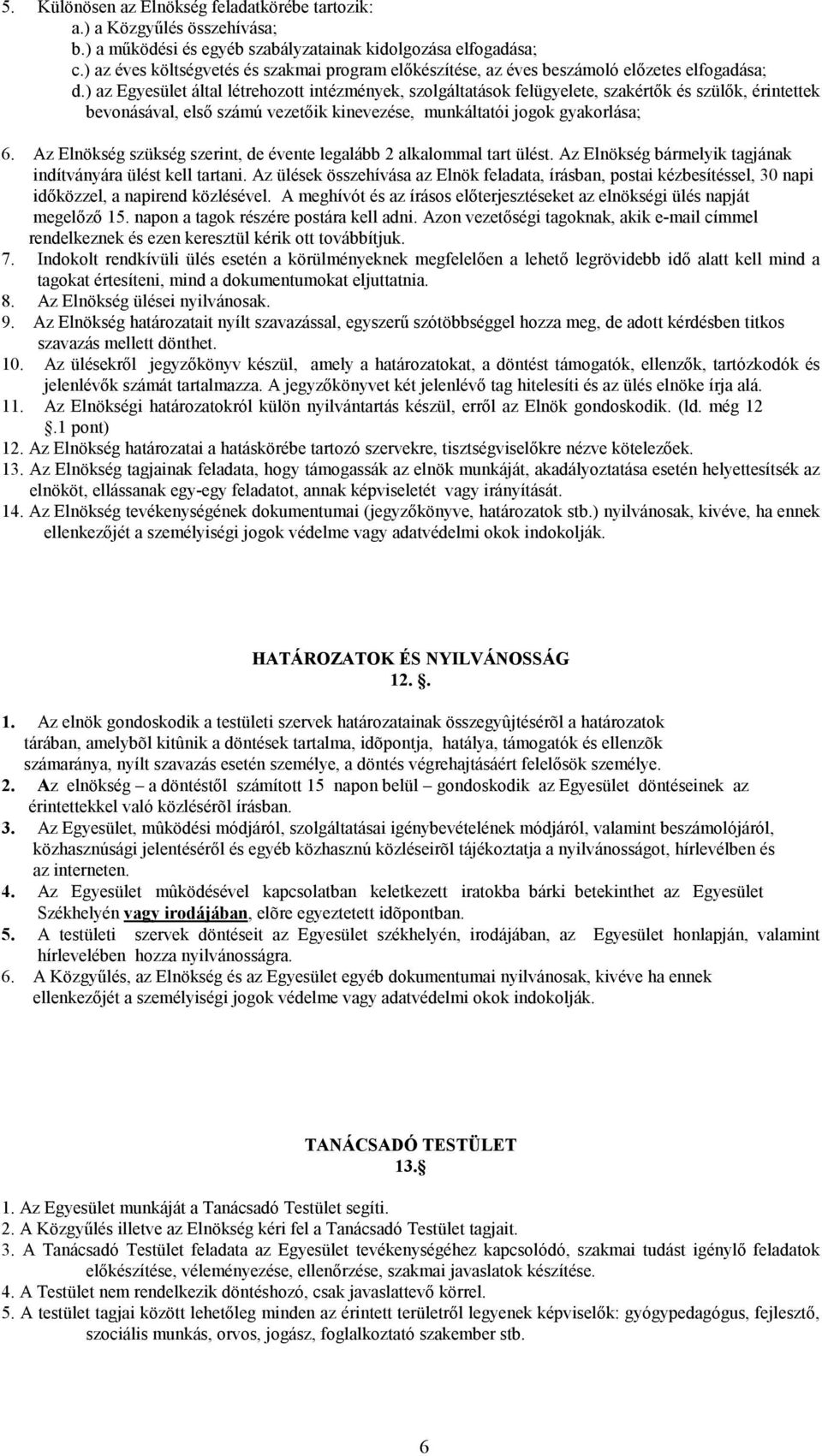 ) az Egyesület által létrehozott intézmények, szolgáltatások felügyelete, szakértık és szülık, érintettek bevonásával, elsı számú vezetıik kinevezése, munkáltatói jogok gyakorlása; 6.