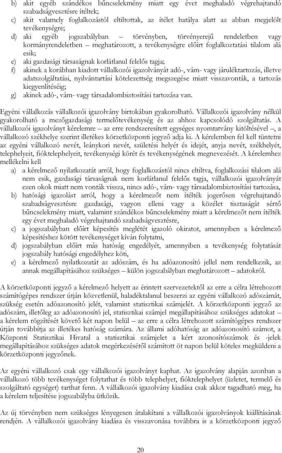 társaságnak korlátlanul felelős tagja; f) akinek a korábban kiadott vállalkozói igazolványát adó-, vám- vagy járuléktartozás, illetve adatszolgáltatási, nyilvántartási kötelezettség megszegése miatt