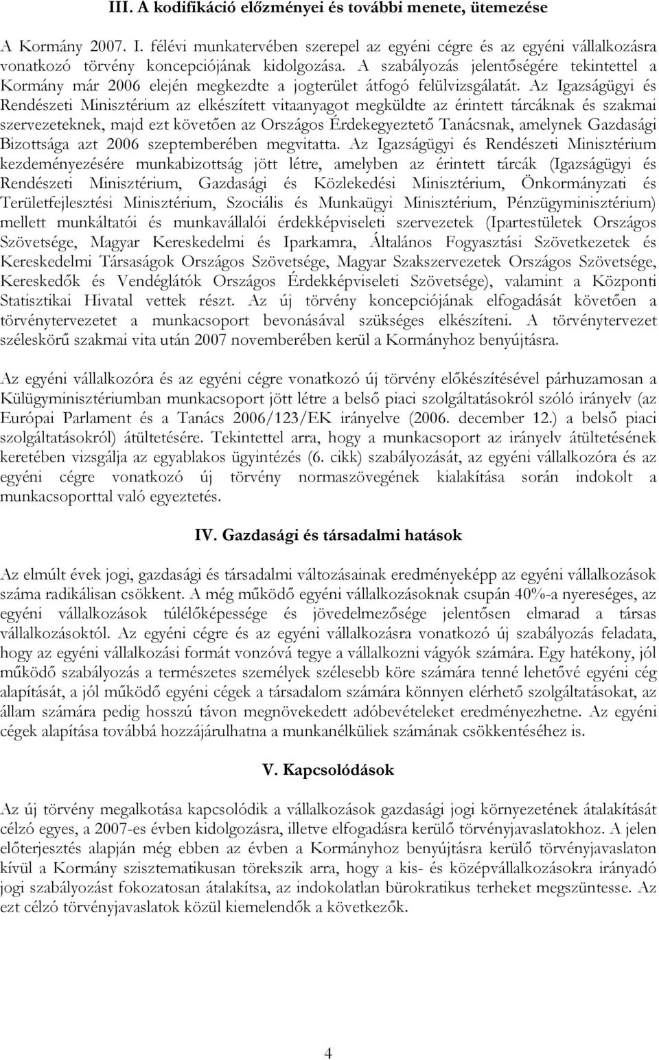 Az Igazságügyi és Rendészeti Minisztérium az elkészített vitaanyagot megküldte az érintett tárcáknak és szakmai szervezeteknek, majd ezt követően az Országos Érdekegyeztető Tanácsnak, amelynek