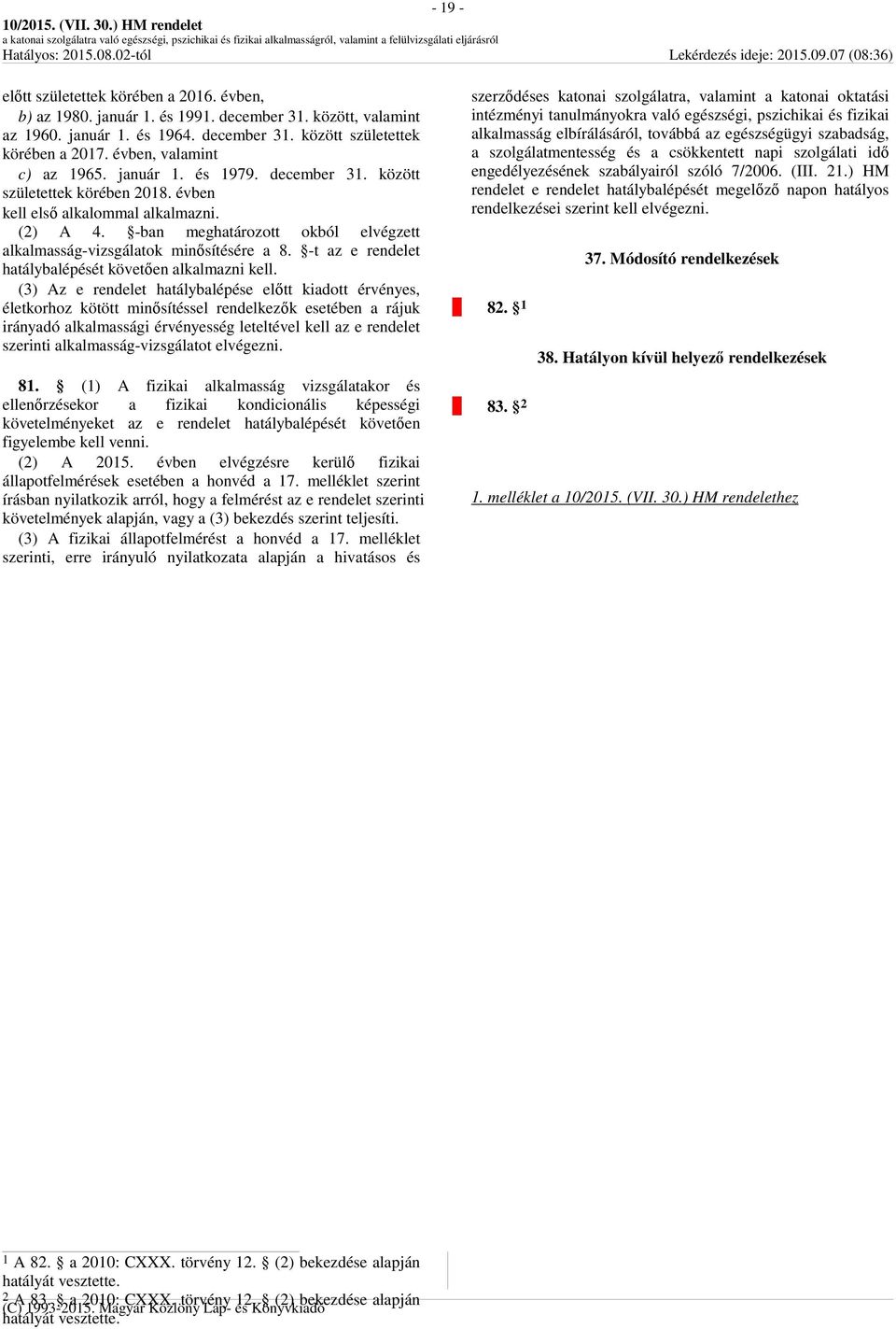 -ban meghatározott okból elvégzett alkalmasság-vizsgálatok minősítésére a 8. -t az e rendelet hatálybalépését követően alkalmazni kell.