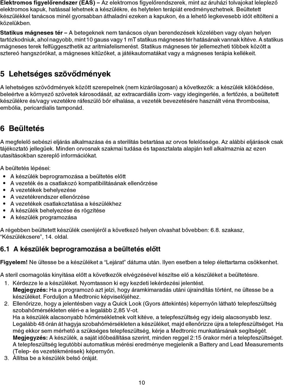 Statikus mágneses tér A betegeknek nem tanácsos olyan berendezések közelében vagy olyan helyen tartózkodniuk, ahol nagyobb, mint 10 gauss vagy 1 mt statikus mágneses tér hatásának vannak kitéve.