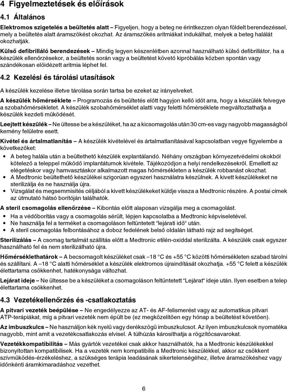 Külső defibrilláló berendezések Mindig legyen készenlétben azonnal használható külső defibrillátor, ha a készülék ellenőrzésekor, a beültetés során vagy a beültetést követő kipróbálás közben spontán