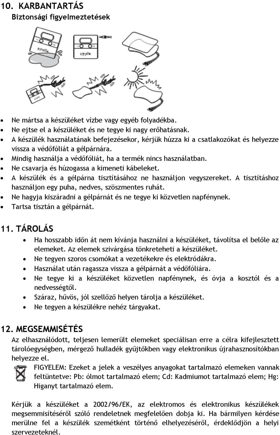 Ne csavarja és húzogassa a kimeneti kábeleket. A készülék és a gélpárna tisztításához ne használjon vegyszereket. A tisztításhoz használjon egy puha, nedves, szöszmentes ruhát.