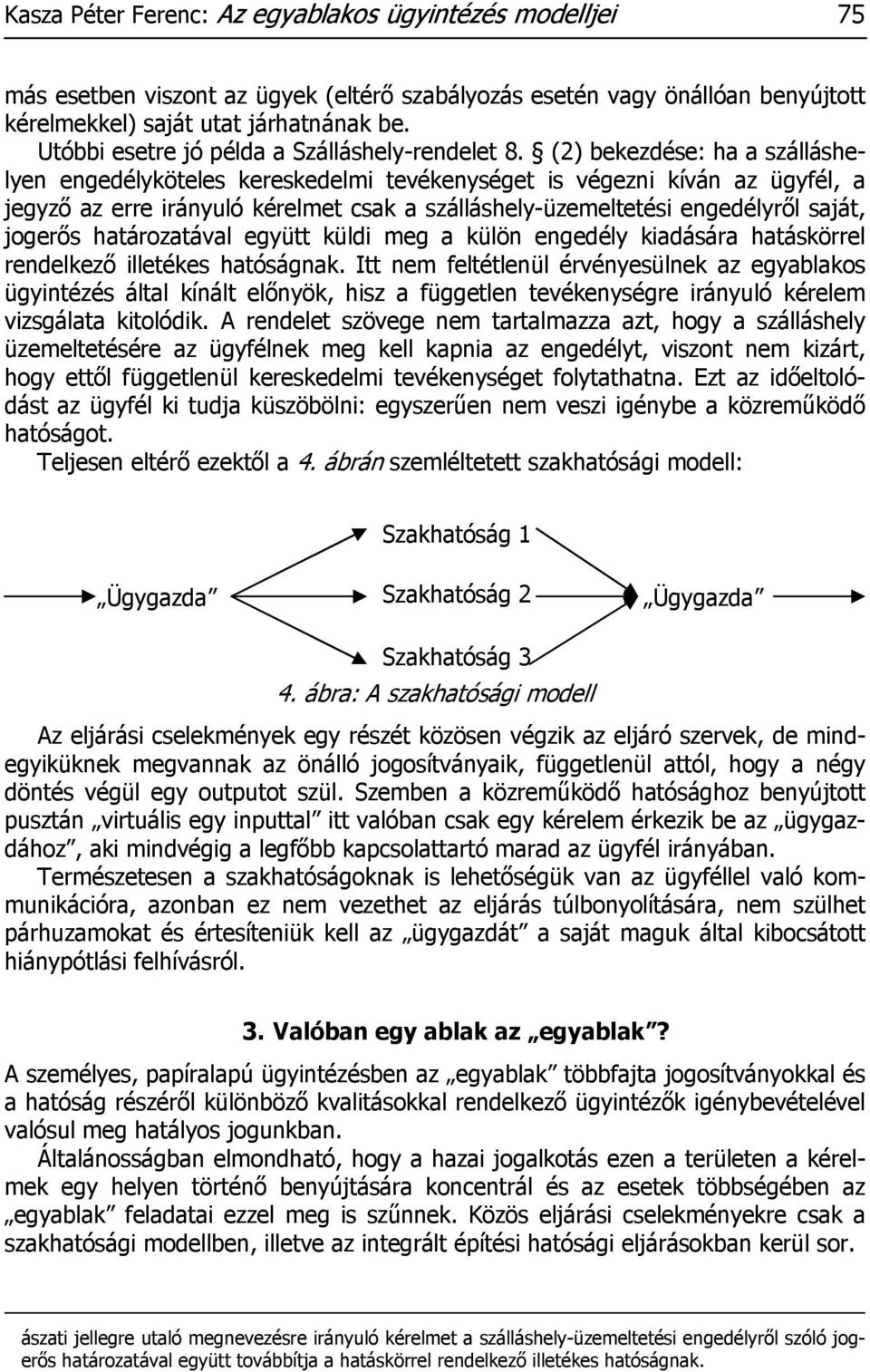 (2) bekezdése: ha a szálláshelyen engedélyköteles kereskedelmi tevékenységet is végezni kíván az ügyfél, a jegyző az erre irányuló kérelmet csak a szálláshely-üzemeltetési engedélyről saját, jogerős