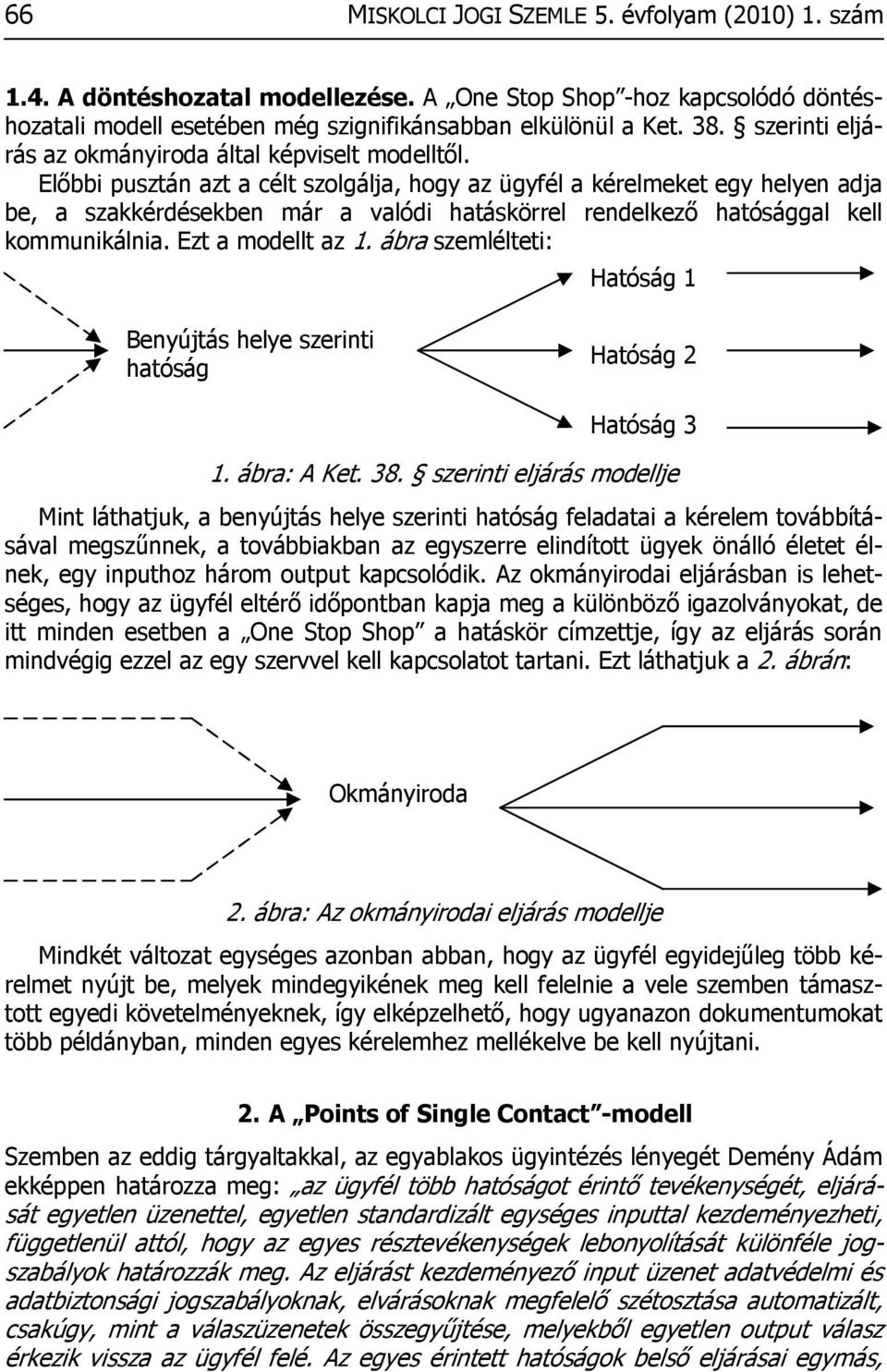 Előbbi pusztán azt a célt szolgálja, hogy az ügyfél a kérelmeket egy helyen adja be, a szakkérdésekben már a valódi hatáskörrel rendelkező hatósággal kell kommunikálnia. Ezt a modellt az 1.