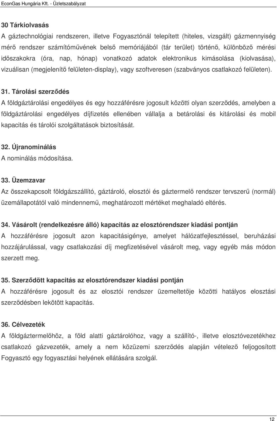 Tárolási szerzıdés A földgáztárolási engedélyes és egy hozzáférésre jogosult közötti olyan szerzıdés, amelyben a földgáztárolási engedélyes díjfizetés ellenében vállalja a betárolási és kitárolási és