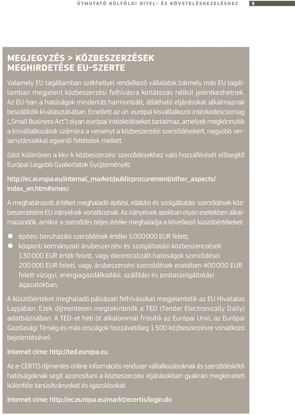 európai kisvállalkozói intézkedéscsomag ( Small Business Act ) olyan európai intézkedéseket tartalmaz, amelyek megkönnyítik a kisvállalkozások számára a versenyt a közbeszerzési szerződésekért,