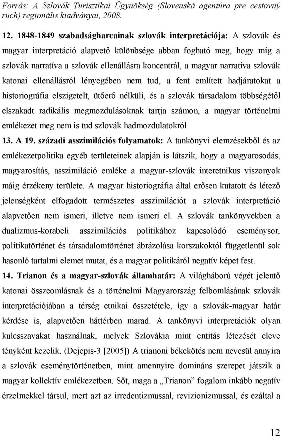 narratíva szlovák katonai ellenállásról lényegében nem tud, a fent említett hadjáratokat a historiográfia elszigetelt, ütőerő nélküli, és a szlovák társadalom többségétől elszakadt radikális