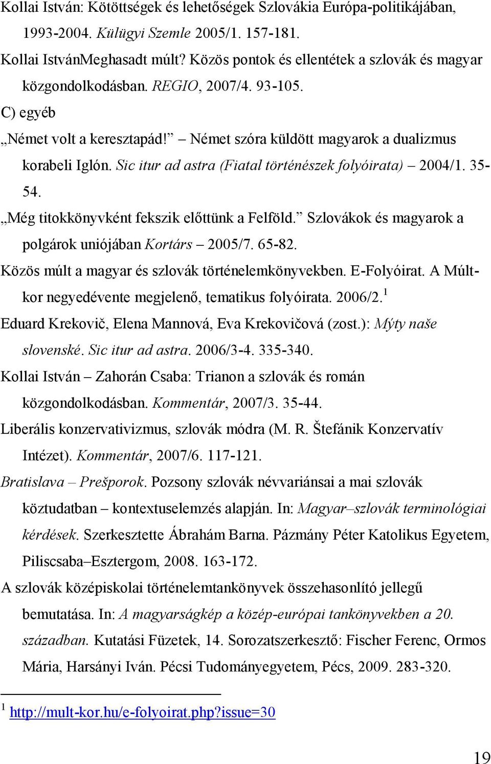 Sic itur ad astra (Fiatal történészek folyóirata) 2004/1. 35-54. Még titokkönyvként fekszik előttünk a Felföld. Szlovákok és magyarok a polgárok uniójában Kortárs 2005/7. 65-82.