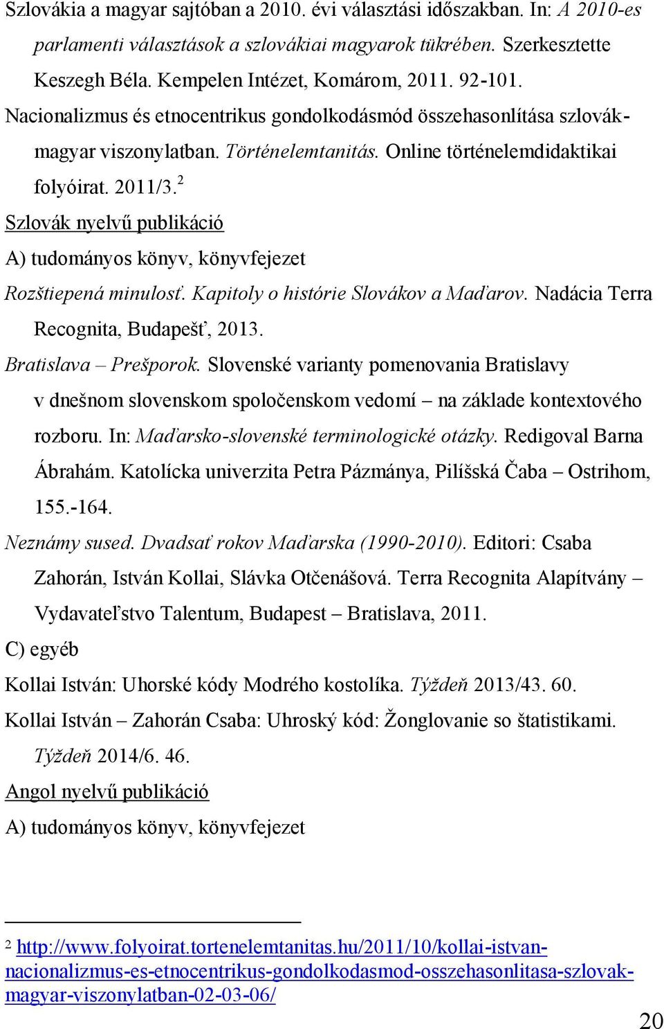 2 Szlovák nyelvű publikáció A) tudományos könyv, könyvfejezet Rozštiepená minulosť. Kapitoly o histórie Slovákov a Maďarov. Nadácia Terra Recognita, Budapešť, 2013. Bratislava Prešporok.