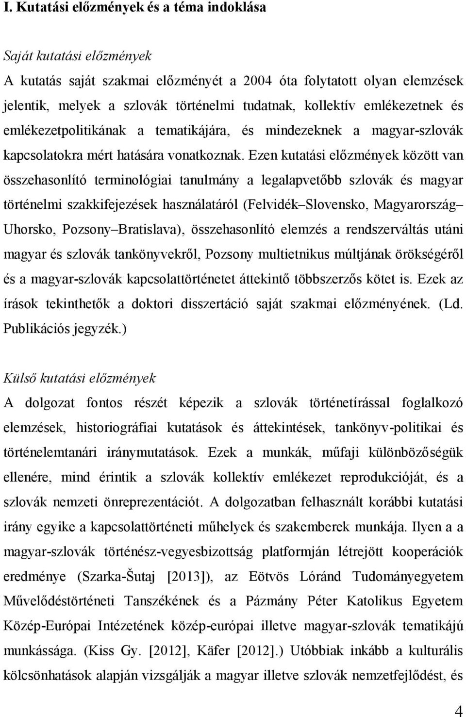 Ezen kutatási előzmények között van összehasonlító terminológiai tanulmány a legalapvetőbb szlovák és magyar történelmi szakkifejezések használatáról (Felvidék Slovensko, Magyarország Uhorsko,