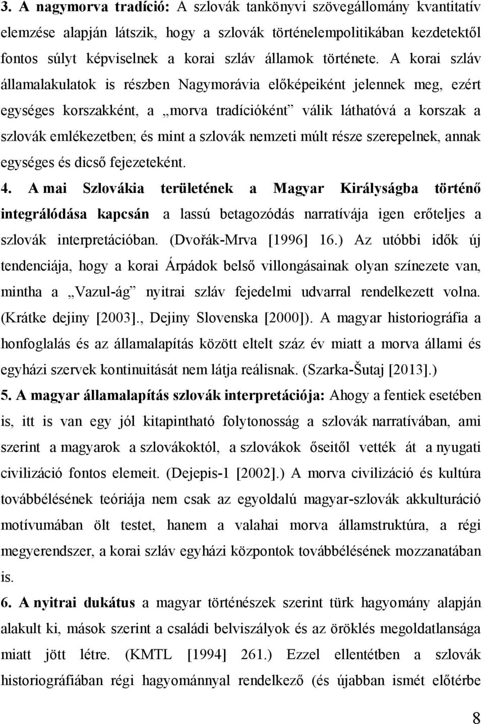A korai szláv államalakulatok is részben Nagymorávia előképeiként jelennek meg, ezért egységes korszakként, a morva tradícióként válik láthatóvá a korszak a szlovák emlékezetben; és mint a szlovák