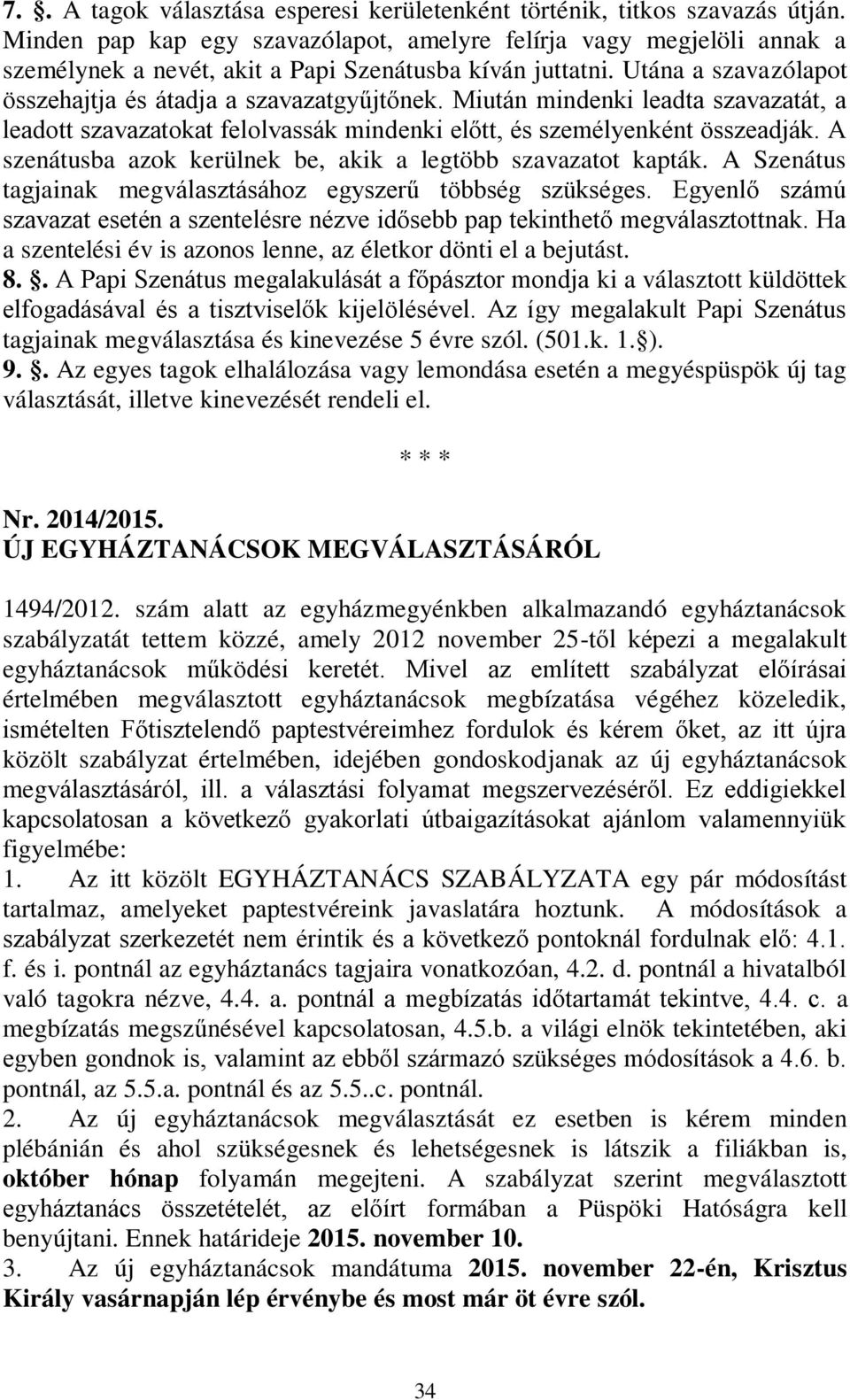 Miután mindenki leadta szavazatát, a leadott szavazatokat felolvassák mindenki előtt, és személyenként összeadják. A szenátusba azok kerülnek be, akik a legtöbb szavazatot kapták.