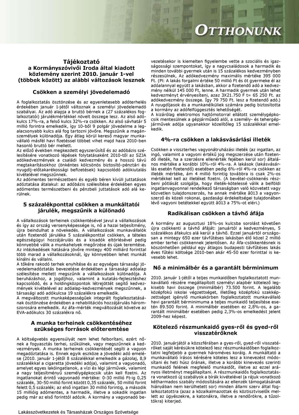 jövedelemadó szabályai. Az adó alapja a bruttó bérnek a (27 százalékos foglalkoztatói) járulékmértékkel növelt összege lesz. Az alsó adókulcs 17%-ra, a felső kulcs 32%-ra csökken.