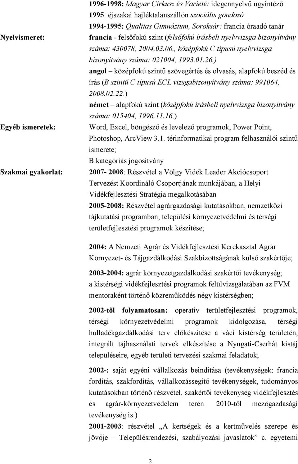 ) angol középfokú szintű szövegértés és olvasás, alapfokú beszéd és írás (B szintű C típusú ECL vizsgabizonyítvány száma: 991064, 2008.02.22.