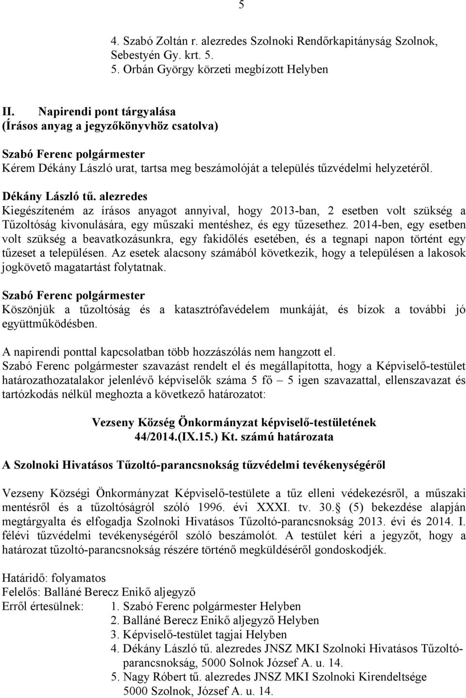 alezredes Kiegészíteném az írásos anyagot annyival, hogy 2013-ban, 2 esetben volt szükség a Tűzoltóság kivonulására, egy műszaki mentéshez, és egy tűzesethez.