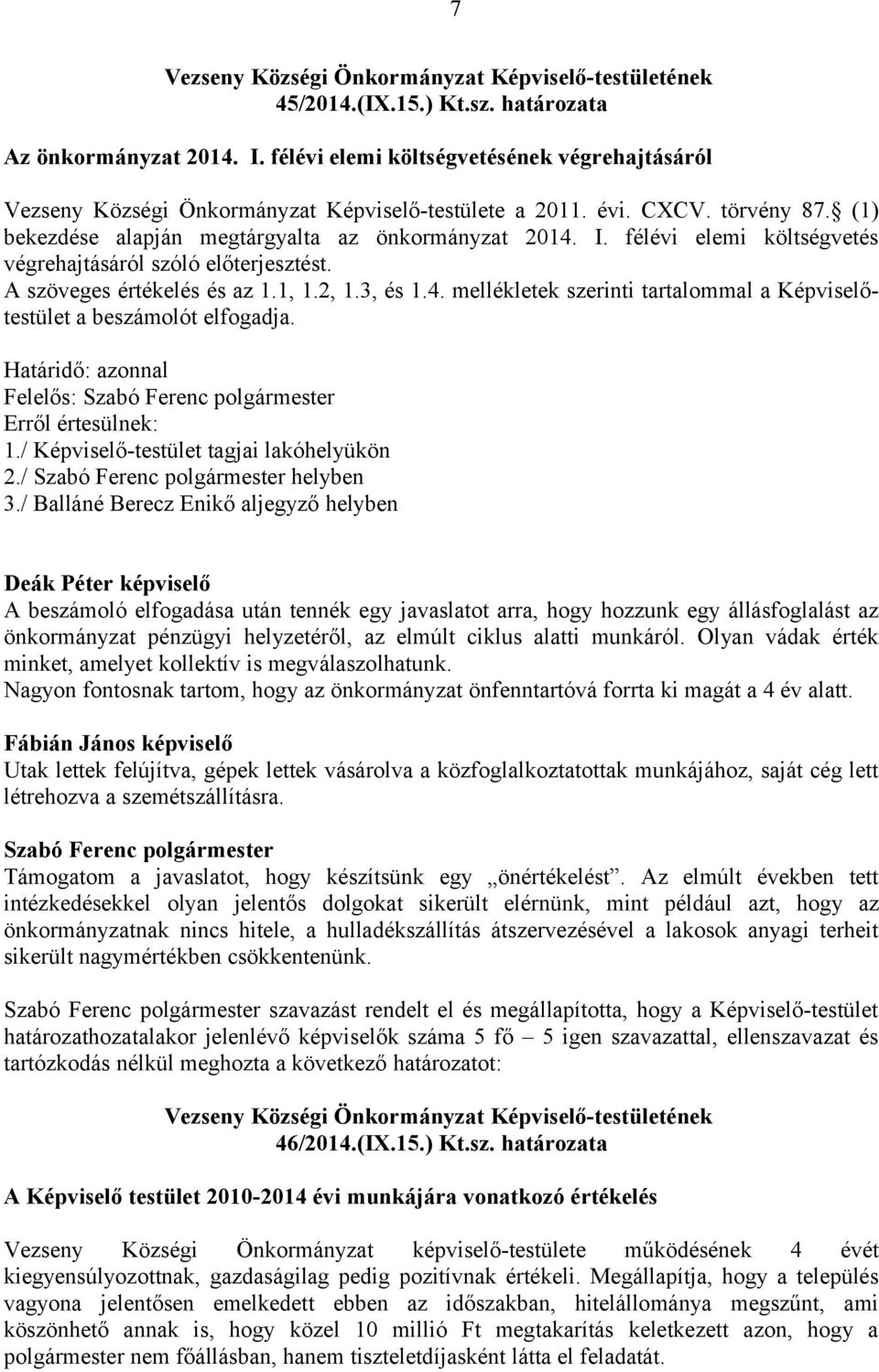 félévi elemi költségvetés végrehajtásáról szóló előterjesztést. A szöveges értékelés és az 1.1, 1.2, 1.3, és 1.4. mellékletek szerinti tartalommal a Képviselőtestület a beszámolót elfogadja.