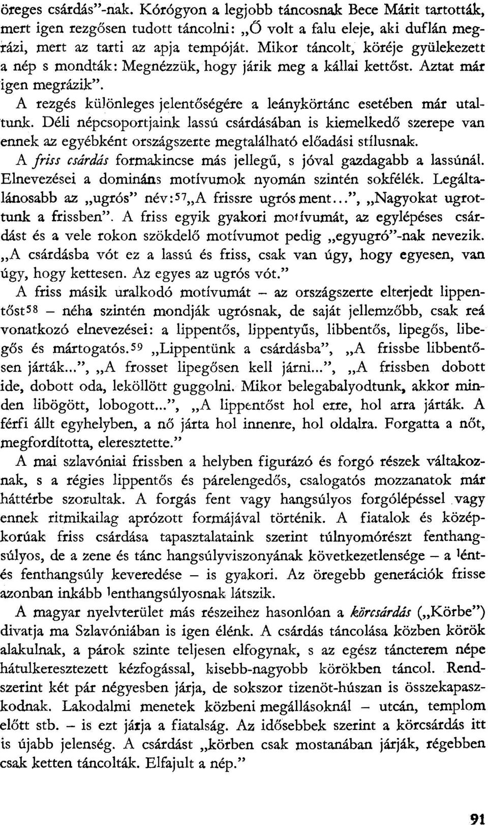 Déli népcsoportjaink lassú csárdásában is kiemelkedő szerepe van ennek az egyébként országszerte megtalálható előadási stílusnak. A friss csárdás formakincse más jellegű, s jóval gazdagabb a lassúnál.