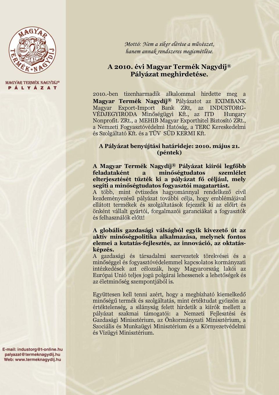 -ben tizenharmadik alkalommal hirdette meg a Magyar Termék Nagydíj Pályázatot az EXIMBANK Magyar Export-Import Bank ZRt, az INDUSTORG- VÉDJEGYIRODA Minőségügyi Kft., az ITD Hungary Nonprofit. ZRt., a MEHIB Magyar Exporthitel Biztosító ZRt.