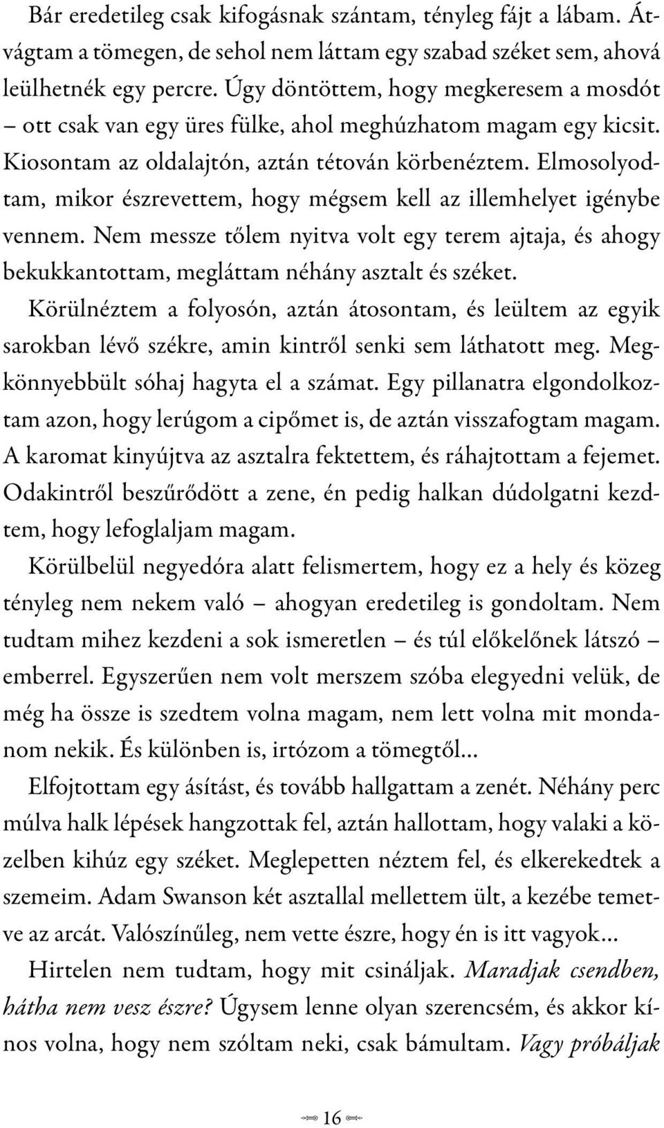 Elmosolyodtam, mikor észrevettem, hogy mégsem kell az illemhelyet igénybe vennem. Nem messze tőlem nyitva volt egy terem ajtaja, és ahogy bekukkantottam, megláttam néhány asztalt és széket.