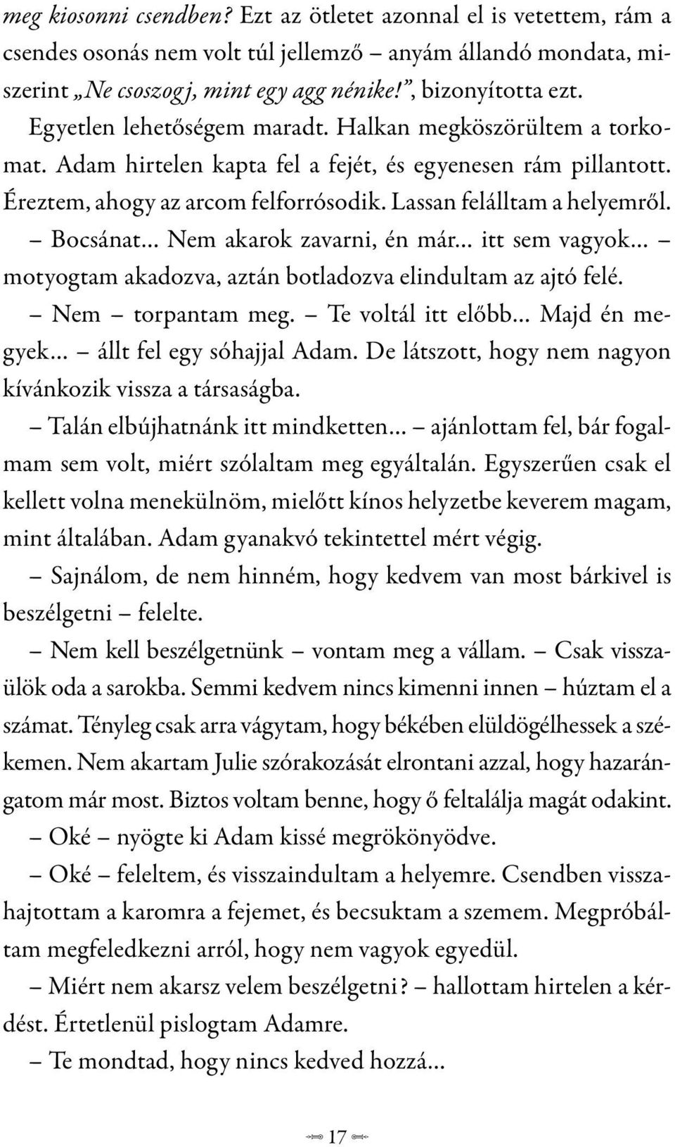 Bocsánat Nem akarok zavarni, én már itt sem vagyok motyogtam akadozva, aztán botladozva elindultam az ajtó felé. Nem torpantam meg. Te voltál itt előbb Majd én megyek állt fel egy sóhajjal Adam.