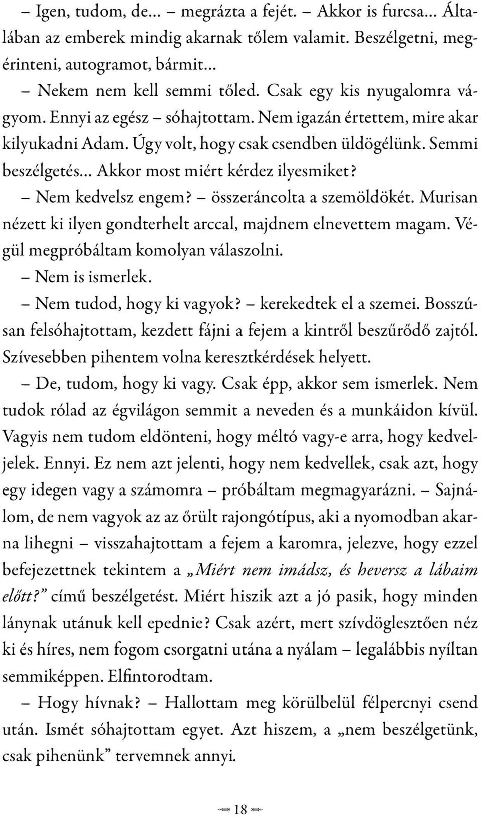 Semmi beszélgetés Akkor most miért kérdez ilyesmiket? Nem kedvelsz engem? összeráncolta a szemöldökét. Murisan nézett ki ilyen gondterhelt arccal, majdnem elnevettem magam.