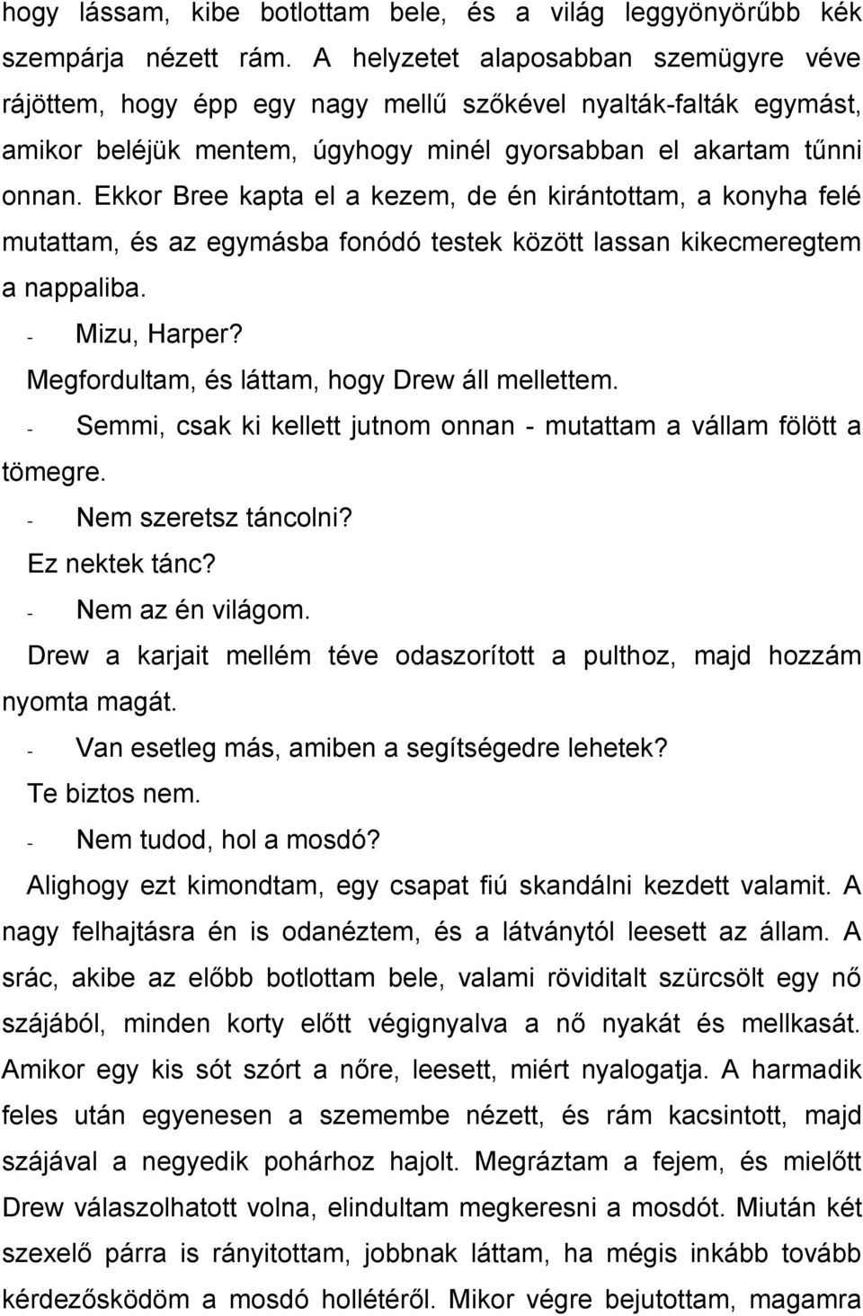 Ekkor Bree kapta el a kezem, de én kirántottam, a konyha felé mutattam, és az egymásba fonódó testek között lassan kikecmeregtem a nappaliba. - Mizu, Harper?