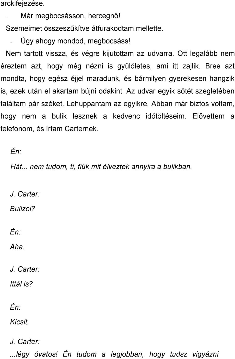 Bree azt mondta, hogy egész éjjel maradunk, és bármilyen gyerekesen hangzik is, ezek után el akartam bújni odakint. Az udvar egyik sötét szegletében találtam pár széket.