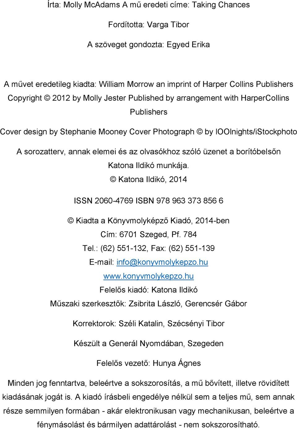 olvasókhoz szóló üzenet a borítóbelsőn Katona Ildikó munkája. Katona Ildikó, 2014 ISSN 2060-4769 ISBN 978 963 373 856 6 Kiadta a Könyvmolyképző Kiadó, 2014-ben Cím: 6701 Szeged, Pf. 784 Tel.