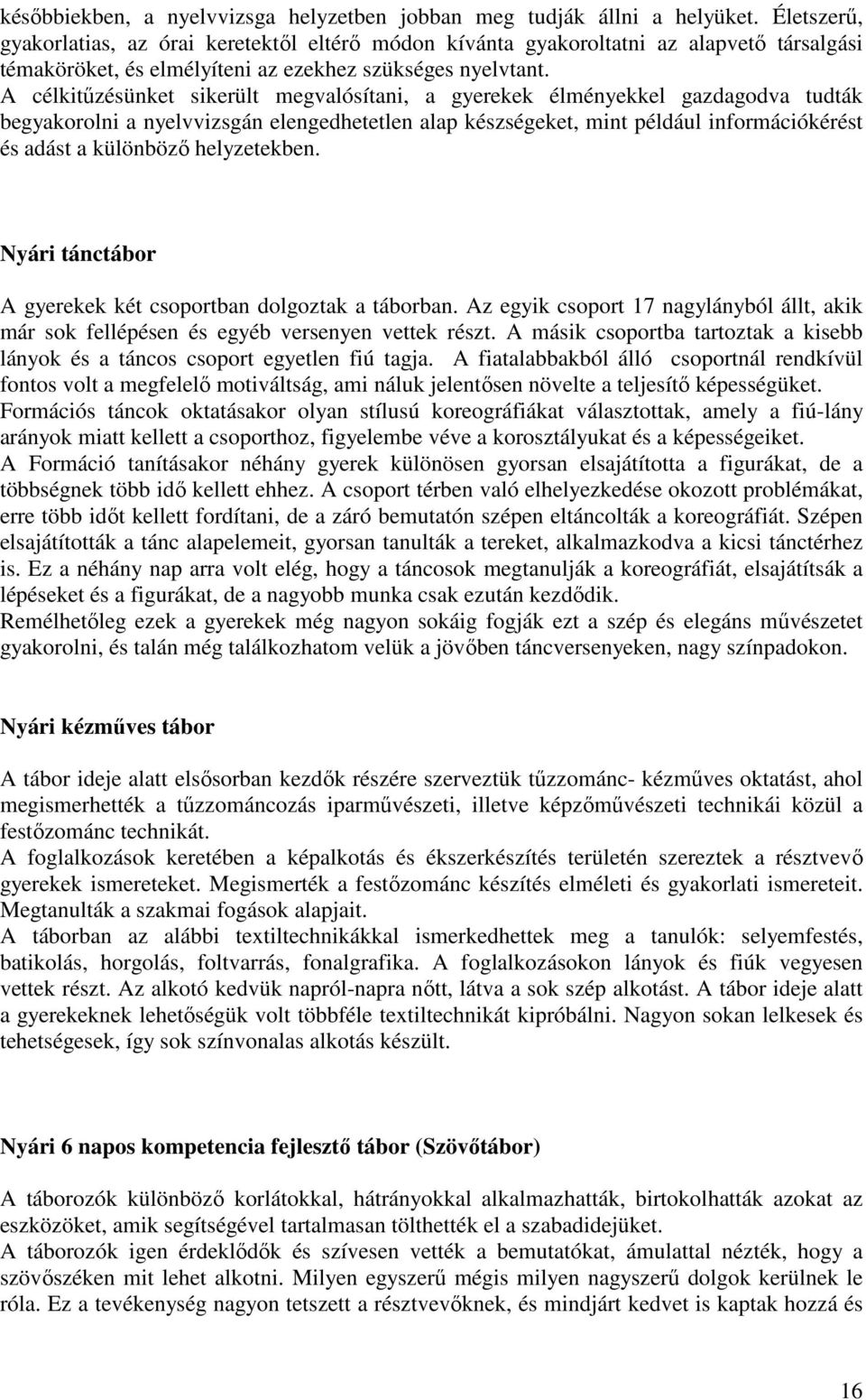 A célkitűzésünket sikerült megvalósítani, a gyerekek élményekkel gazdagodva tudták begyakorolni a nyelvvizsgán elengedhetetlen alap készségeket, mint például információkérést és adást a különböző