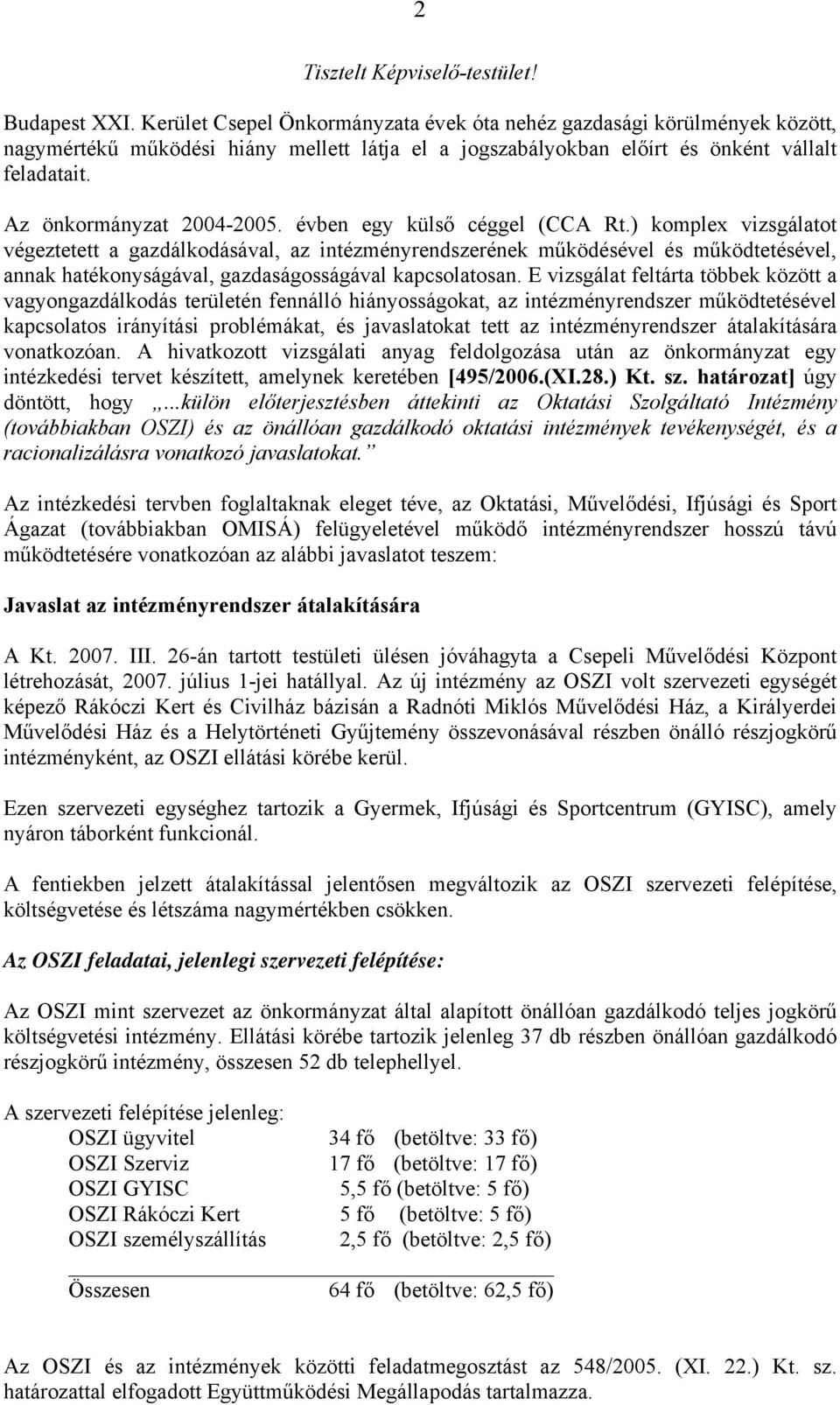 évben egy külső céggel (CCA Rt.) komplex vizsgálatot végeztetett a gazdálkodásával, az intézményrendszerének működésével és működtetésével, annak hatékonyságával, gazdaságosságával kapcsolatosan.