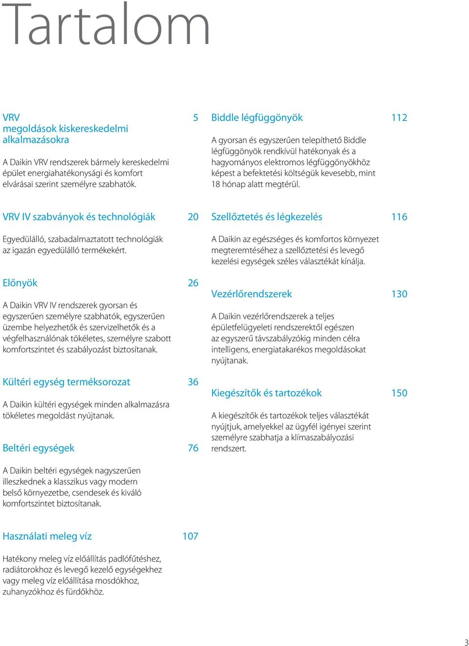 alatt megtérül. 112 VRV IV szabványok és technológiák 20 Szellőztetés és légkezelés 116 Egyedülálló, szabadalmaztatott technológiák az igazán egyedülálló termékekért.