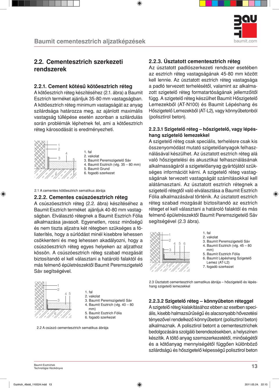 A kötôesztrich réteg minimum vastagságát az anyag szilárdsága határozza meg, az ajánlott maximális vastagság túllépése esetén azonban a szilárdulás során problémák léphetnek fel, ami a kötôesztrich