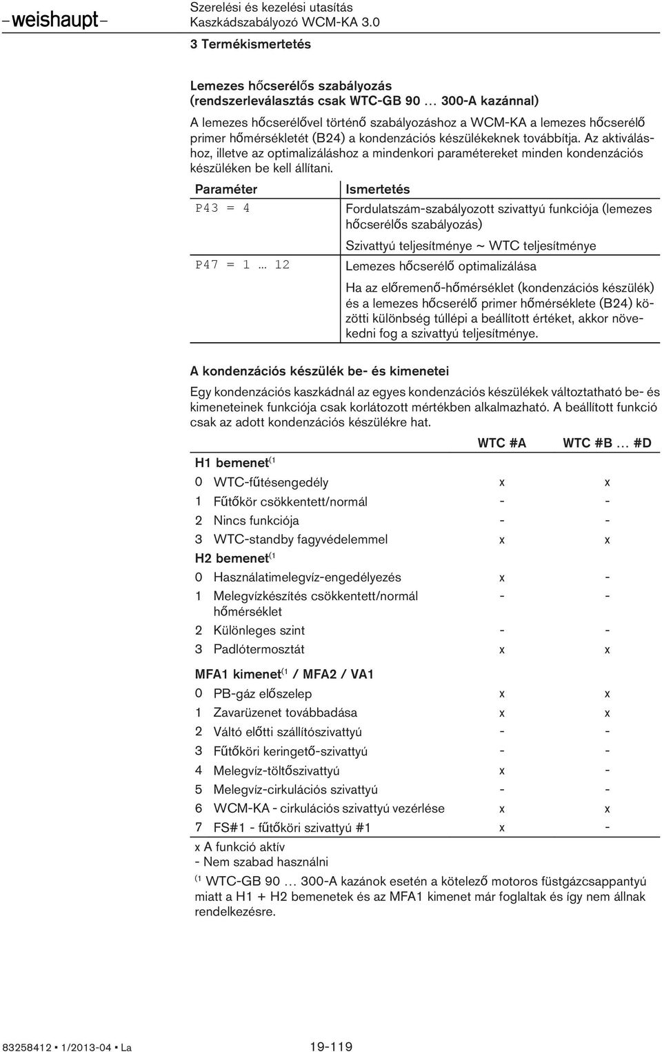 Paraméter P43 = 4 P47 = 1 12 Ismertetés Fordulatszám-szabályozott szivattyú funkciója (lemezes hőcserélős szabályozás) Szivattyú teljesítménye ~ WTC teljesítménye Lemezes hőcserélő optimalizálása Ha