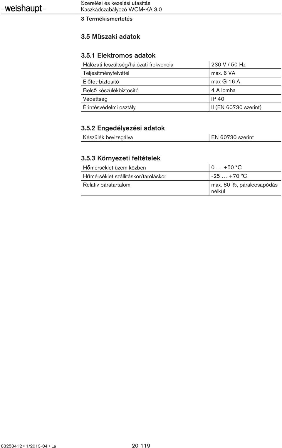 5.2 Engedélyezési adatok Készülék bevizsgálva EN 60730 szerint 3.5.3 Környezeti feltételek Hőmérséklet üzem közben 0 +50 C Hőmérséklet szállításkor/tároláskor -25 +70 C Relatív páratartalom max.