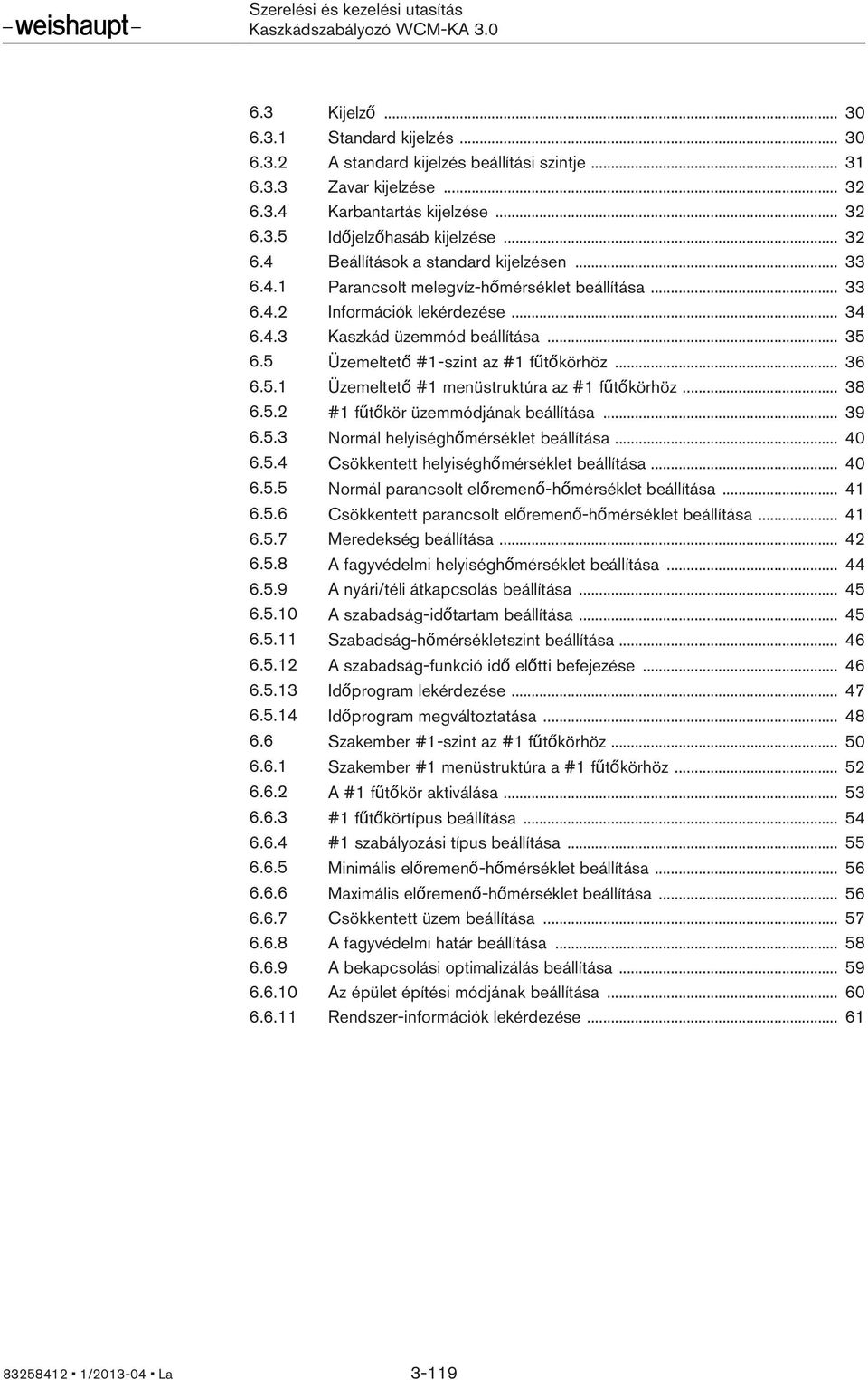 .. 38 6.5.2 #1 fűtőkör üzemmódjának beállítása... 39 6.5.3 Normál helyiséghőmérséklet beállítása... 40 6.5.4 Csökkentett helyiséghőmérséklet beállítása... 40 6.5.5 Normál parancsolt előremenő-hőmérséklet beállítása.