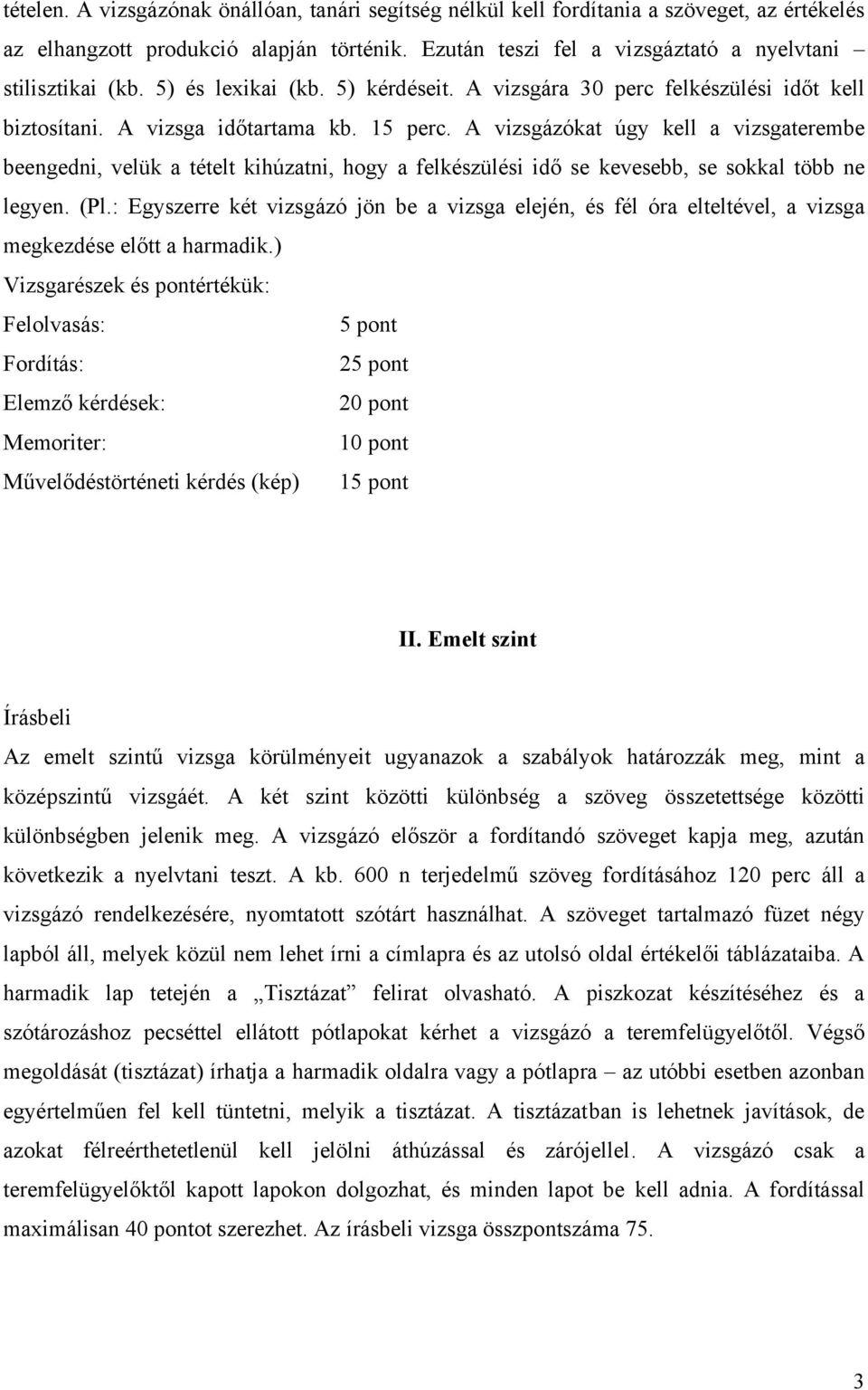 A vizsgázókat úgy kell a vizsgaterembe beengedni, velük a tételt kihúzatni, hogy a felkészülési idő se kevesebb, se sokkal több ne legyen. (Pl.