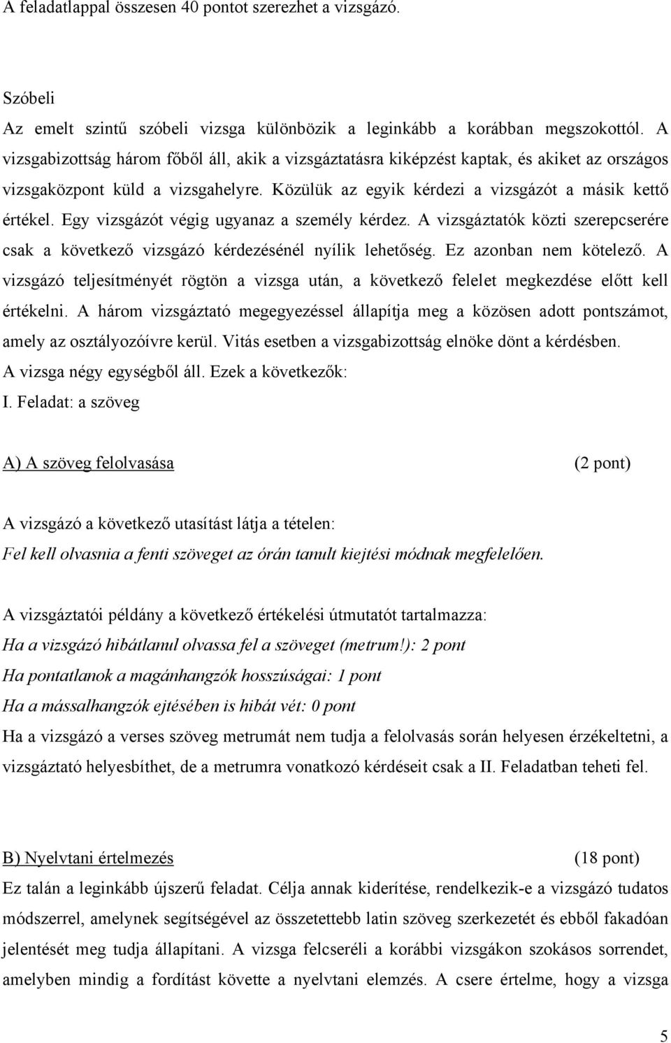 Egy vizsgázót végig ugyanaz a személy kérdez. A vizsgáztatók közti szerepcserére csak a következő vizsgázó kérdezésénél nyílik lehetőség. Ez azonban nem kötelező.