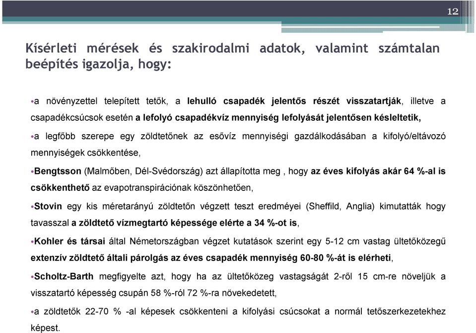 (Malmőben, Dél-Svédország) azt állapította meg, hogy az éves kifolyás akár 64 %-al is csökkenthető az evapotranspirációnak köszönhetően, Stovin egy kis méretarányú zöldtetőn végzett teszt eredméyei