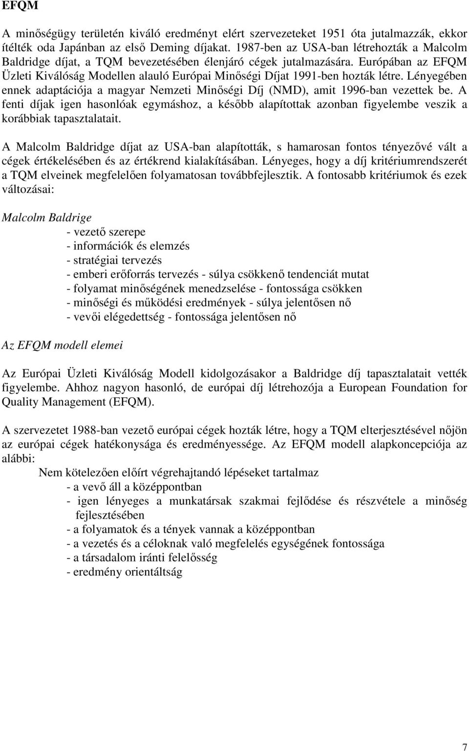 Európában az EFQM Üzleti Kiválóság Modellen alauló Európai Minıségi Díjat 1991-ben hozták létre. Lényegében ennek adaptációja a magyar Nemzeti Minıségi Díj (NMD), amit 1996-ban vezettek be.