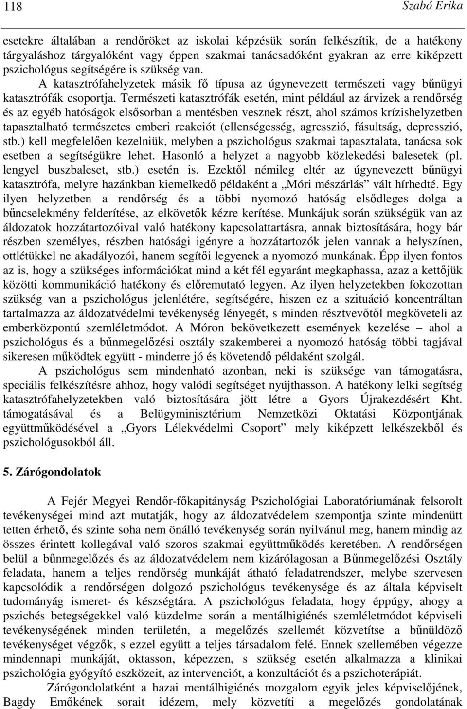 Természeti katasztrófák esetén, mint például az árvizek a rendırség és az egyéb hatóságok elsısorban a mentésben vesznek részt, ahol számos krízishelyzetben tapasztalható természetes emberi reakciót