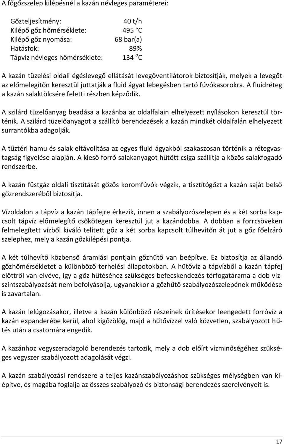 A fluidréteg a kazán salaktölcsére feletti részben képződik. A szilárd tüzelőanyag beadása a kazánba az oldalfalain elhelyezett nyílásokon keresztül történik.