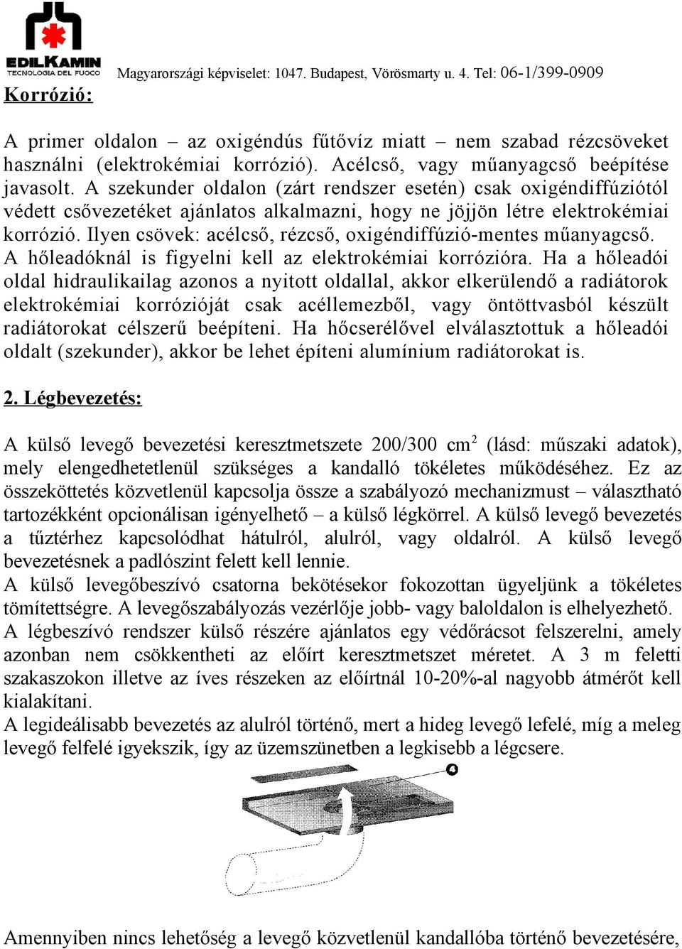 Ilyen csövek: acélcső, rézcső, oxigéndiffúzió-mentes műanyagcső. A hőleadóknál is figyelni kell az elektrokémiai korrózióra.