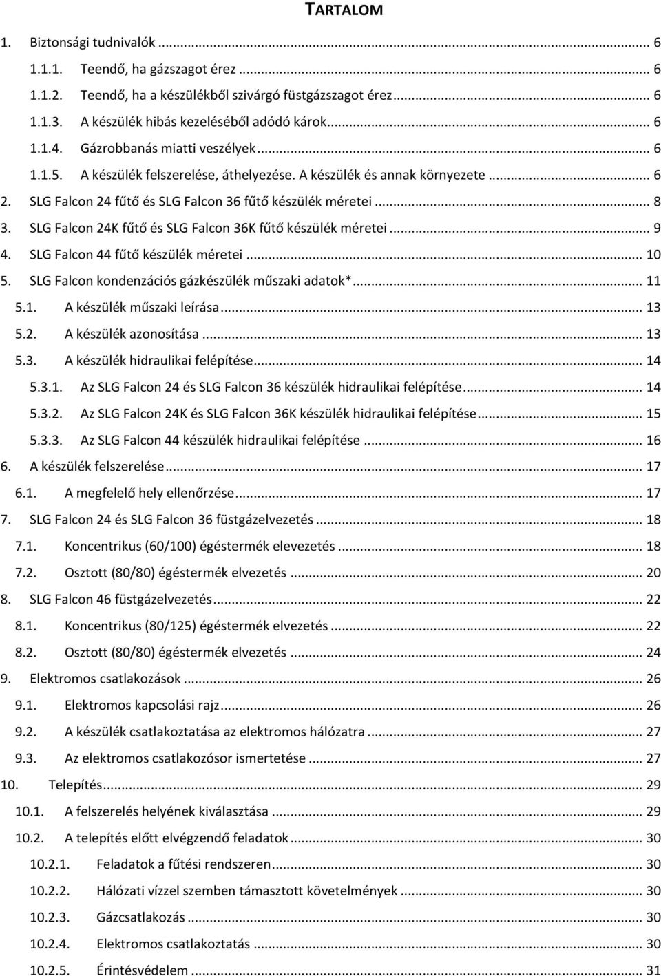 SLG Falcon 24K fűtő és SLG Falcon 36K fűtő készülék méretei... 9 4. SLG Falcon 44 fűtő készülék méretei... 10 5. SLG Falcon kondenzációs gázkészülék műszaki adatok*... 11 5.1. A készülék műszaki leírása.