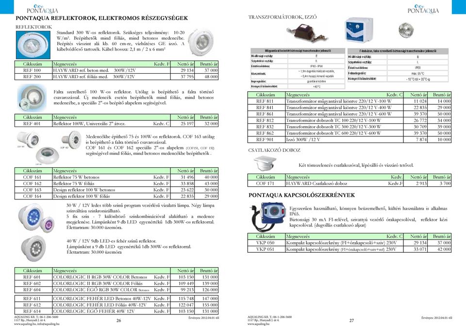 300W/12V 29 134 37 000 REF 200 HAYWARD ref. fóliás med. 300W/12V 37 795 48 000 Falra szerelhető 100 W-os reflektor. Utólag is beépíthető a falra történő csavarozással.